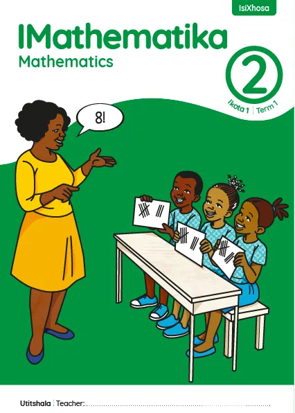 IMathematika Mathematics Grade 2 Ikota 1 Term 1 INcwadi kaTitshala Teacher’s Guide IMathematika Mathematics Grade 2 Ikota 1 Term 1 INcwadi kaTitshala Teacher’s Guide