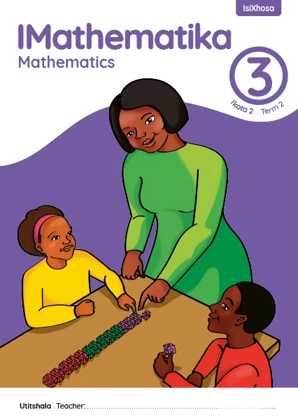 IMathematika Mathematics Grade 3 Ikota 2 Term 2 INcwadi kaTitshala Teacher’s Guide IMathematika Mathematics Grade 3 Ikota 2 Term 2 INcwadi kaTitshala Teacher’s Guide